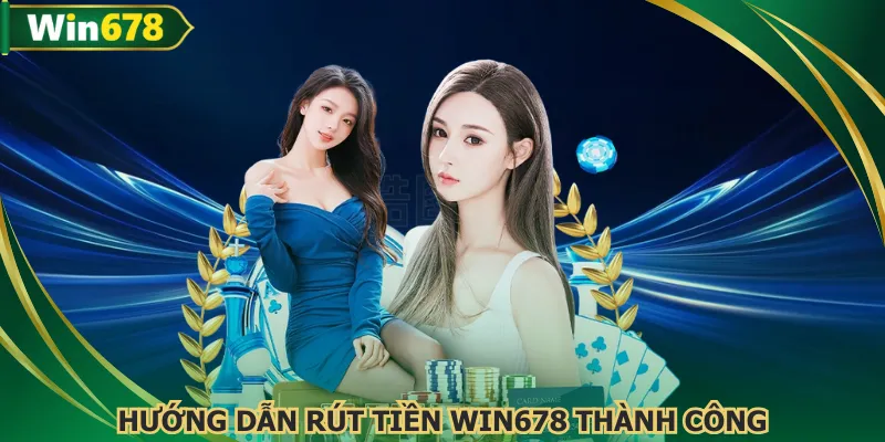 Thực hiện theo hướng dẫn chi tiết khi rút tiền WIN678